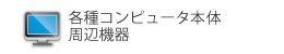 各種コンピュータ本体（パソコン・サーバ）・周辺機器